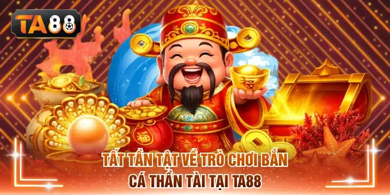 Tất tần tật về trò chơi bắn cá Thần Tài tại TA88