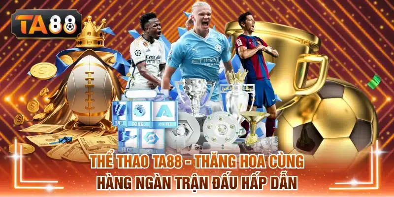 Thể Thao TA88 - Thăng Hoa Cùng Hàng Ngàn Trận Đấu Hấp Dẫn
